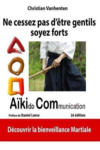 Cover image for Ne cessez pas d'etre gentils, soyez forts: Principes de l'AikiCom, approche de bienveillance martiale