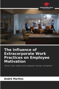Cover image for The Influence of Extracorporate Work Practices on Employee Motivation