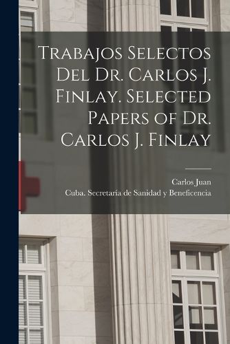 Cover image for Trabajos selectos del Dr. Carlos J. Finlay. Selected papers of Dr. Carlos J. Finlay