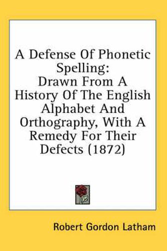 Cover image for A Defense of Phonetic Spelling: Drawn from a History of the English Alphabet and Orthography, with a Remedy for Their Defects (1872)