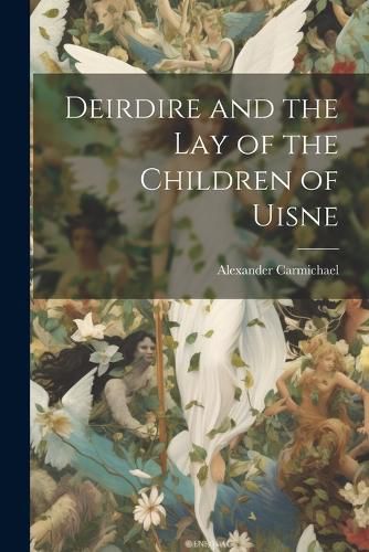 Cover image for Deirdire and the Lay of the Children of Uisne