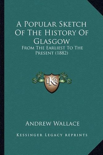 Cover image for A Popular Sketch of the History of Glasgow: From the Earliest to the Present (1882)