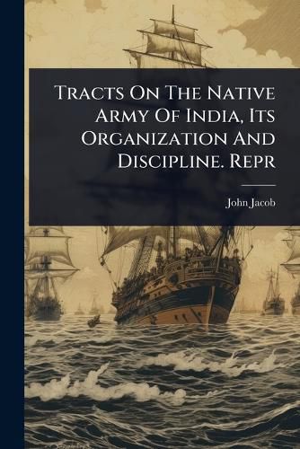 Cover image for Tracts On The Native Army Of India, Its Organization And Discipline. Repr