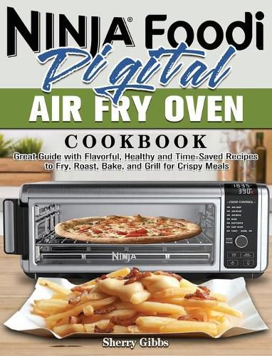 Cover image for Ninja Foodi Digital Air Fry Oven Cookbook: Great Guide with Flavorful, Healthy and Time-Saved Recipes to Fry, Roast, Bake, and Grill for Crispy Meals