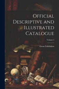 Cover image for Official Descriptive and Illustrated Catalogue; Volume 4