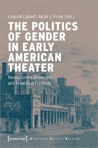 Cover image for The Politics of Gender in Early American Theater - Revolutionary Dramatists and Theatrical Practices