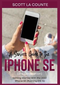 Cover image for A Seniors Guide to the iPhone SE (3rd Generation): Getting Started with the the 2022 iPhone SE (Running iOS 15)