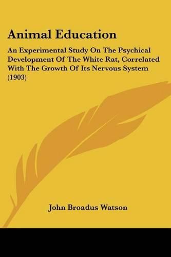 Animal Education: An Experimental Study on the Psychical Development of the White Rat, Correlated with the Growth of Its Nervous System (1903)