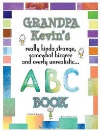 Cover image for Grandpa Kevin's... ABC Book: really Kinda Strange, Somewhat Bizarre, and Overly Unrealistic...