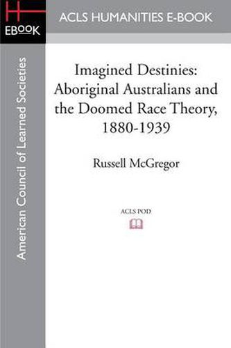 Imagined Destinies: Aboriginal Australians and the Doomed Race Theory, 1880-1939