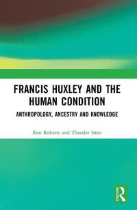 Cover image for Francis Huxley and the Human Condition: Anthropology, Ancestry and Knowledge