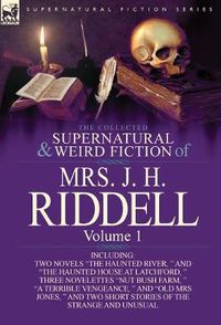 Cover image for The Collected Supernatural and Weird Fiction of Mrs. J. H. Riddell: Volume 1-Including Two Novels  The Haunted River,   and  The Haunted House at Latc