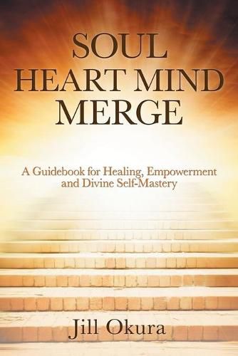 Cover image for Soul Heart Mind Merge: A Guidebook for Healing, Empowerment and Divine Self-Mastery