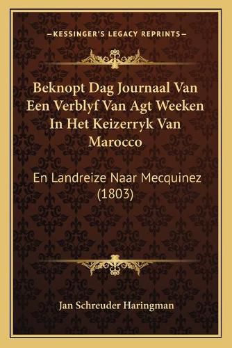 Cover image for Beknopt Dag Journaal Van Een Verblyf Van Agt Weeken in Het Keizerryk Van Marocco: En Landreize Naar Mecquinez (1803)