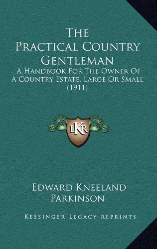 Cover image for The Practical Country Gentleman: A Handbook for the Owner of a Country Estate, Large or Small (1911)