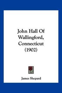 Cover image for John Hall of Wallingford, Connecticut (1902)