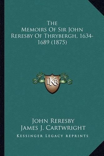 The Memoirs of Sir John Reresby of Thrybergh, 1634-1689 (187the Memoirs of Sir John Reresby of Thrybergh, 1634-1689 (1875) 5)