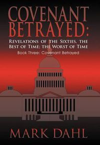 Cover image for Covenant Betrayed: Revelations of the Sixties, the Best of Time; the Worst of Time: Book Three: Covenant Betrayed