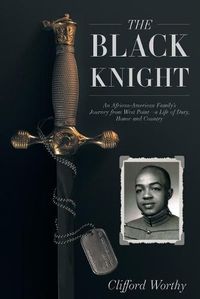 Cover image for The Black Knight: An African-American Family's Journey from West Point-a Life of Duty, Honor and Country