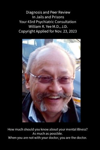 Diagnosis and Peer Review In Jails and Prisons Your 43rd Psychiatric Consultation William R. Yee M.D., J.D. Copyright Applied for Nov. 23, 2023