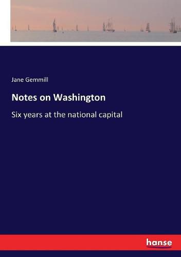 Cover image for Notes on Washington: Six years at the national capital