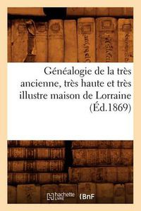 Cover image for Genealogie de la Tres Ancienne, Tres Haute Et Tres Illustre Maison de Lorraine, (Ed.1869)