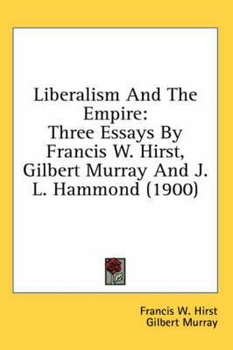 Liberalism and the Empire: Three Essays by Francis W. Hirst, Gilbert Murray and J. L. Hammond (1900)