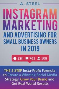 Cover image for Instagram Marketing and Advertising for Small Business Owners in 2019: The 5 Step Insta-Profit Formula to Create a Winning Social Media Strategy, Grow Your Brand and Get Real World Results