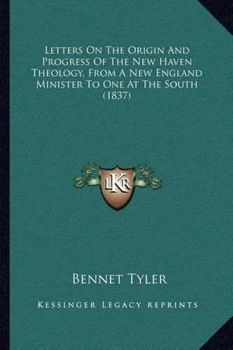 Cover image for Letters on the Origin and Progress of the New Haven Theology, from a New England Minister to One at the South (1837)