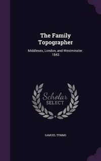 Cover image for The Family Topographer: Middlesex, London, and Westminster. 1843