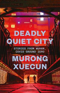 Cover image for Deadly Quiet City: Stories from Wuhan, COVID Ground Zero