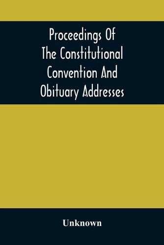 Cover image for Proceedings Of The Constitutional Convention And Obituary Addresses On The Occasion Of The Death Of Hon. Wm. M. Meredith, Of Philadelphia, Pa. September 16Th, 1873