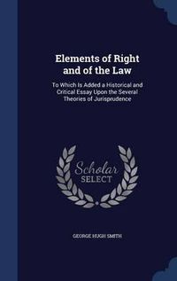 Cover image for Elements of Right and of the Law: To Which Is Added a Historical and Critical Essay Upon the Several Theories of Jurisprudence