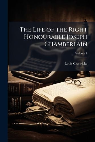 Cover image for The Life of the Right Honourable Joseph Chamberlain