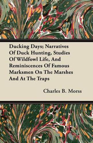 Cover image for Ducking Days; Narratives Of Duck Hunting, Studies Of Wildfowl Life, And Reminiscences Of Famous Marksmen On The Marshes And At The Traps