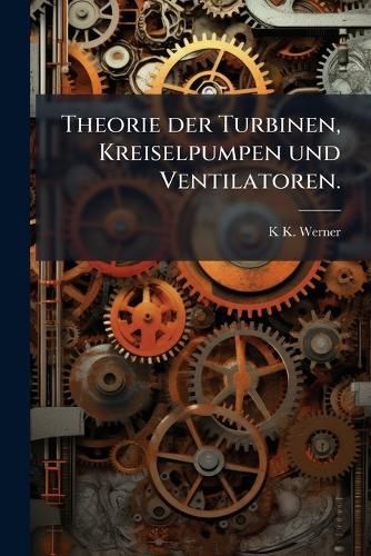 Cover image for Theorie Der Turbinen, Kreiselpumpen Und Ventilatoren