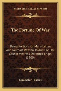 Cover image for The Fortune of War: Being Portions of Many Letters and Journals Written to and for Her Cousin Mistress Dorothea Engel (1900)