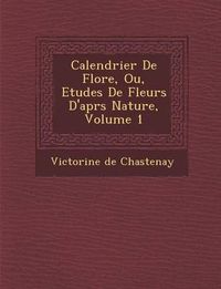 Cover image for Calendrier de Flore, Ou, Etudes de Fleurs D'Apr S Nature, Volume 1