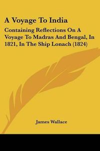 Cover image for A Voyage to India: Containing Reflections on a Voyage to Madras and Bengal, in 1821, in the Ship Lonach (1824)