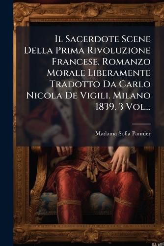 Cover image for Il Sacerdote Scene Della Prima Rivoluzione Francese. Romanzo Morale Liberamente Tradotto Da Carlo Nicola De Vigili. Milano 1839. 3 Vol...