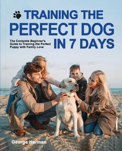 Cover image for Training the Perfect Dog in 7 Days: The Complete Beginner's Guide to Training the Perfect Puppy