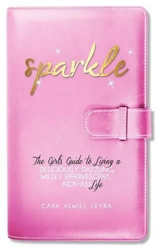 Cover image for Sparkle: The Girl's Guide to Living a Deliciously Dazzling, Wildly Effervescent, Kick-Ass Life