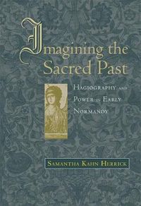 Cover image for Imagining the Sacred Past: Hagiography and Power in Early Normandy