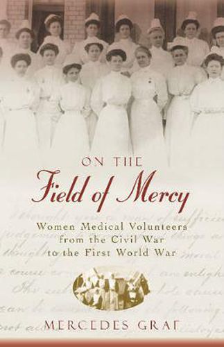 Cover image for On The Field Of Mercy: Women Medical Volunteers from the Civil War to the First World War