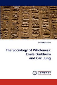 Cover image for The Sociology of Wholeness: Emile Durkheim and Carl Jung