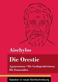 Cover image for Die Orestie: Agamemnon / Die Grabspenderinnen / Die Eumeniden (Band 154, Klassiker in neuer Rechtschreibung)