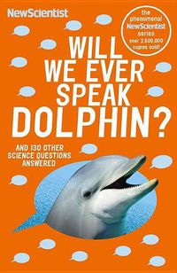 Cover image for Will We Ever Speak Dolphin?: And 130 Other Science Questions Answered