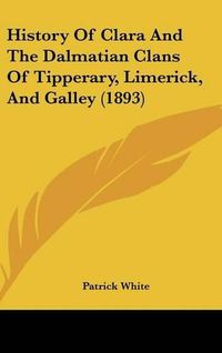 Cover image for History of Clara and the Dalmatian Clans of Tipperary, Limerick, and Galley (1893)