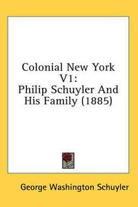 Cover image for Colonial New York V1: Philip Schuyler and His Family (1885)