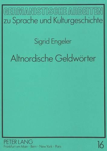 Altnordische Geldwoerter: Eine Philologische Untersuchung Altnordischer Geld- Und Muenzbezeichnungen Und Deren Verwendung in Der Dichtung